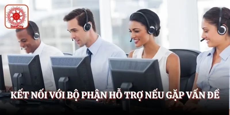 Kết nối với bộ phận hỗ trợ nếu gặp vấn đề