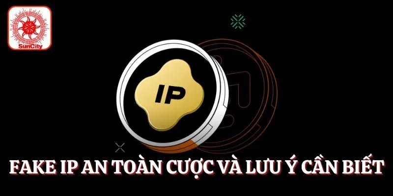 Fake IP an toàn cá cược và lưu ý cần biết