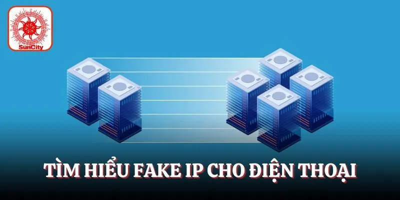 Tìm hiểu fake IP cho điện thoại