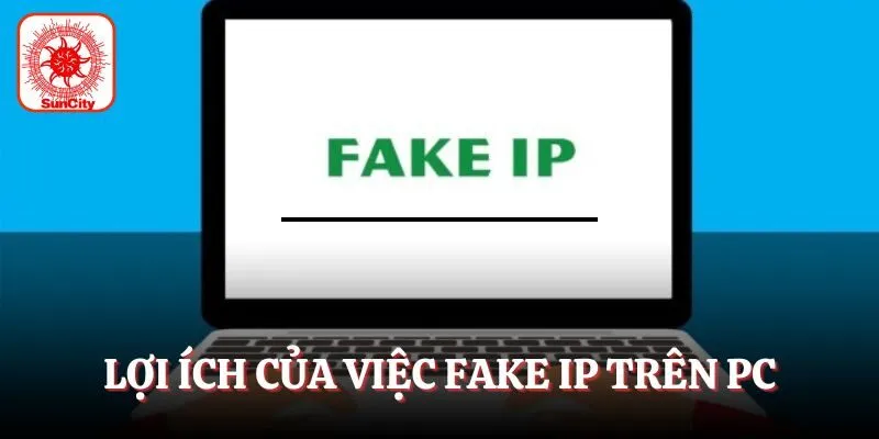 Lợi ích của việc fake IP trên PC
