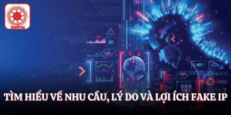 Tìm hiểu về nhu cầu, lý do và lợi ích fake IP
